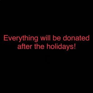 EVERYTHING WILL BE DONATED AFTER THE HOLIDAYS!